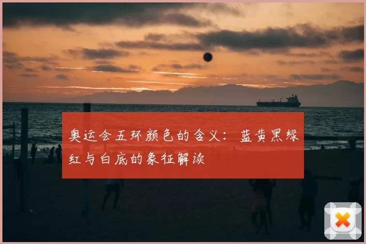 奥运会五环颜色的含义：蓝黄黑绿红与白底的象征解读
