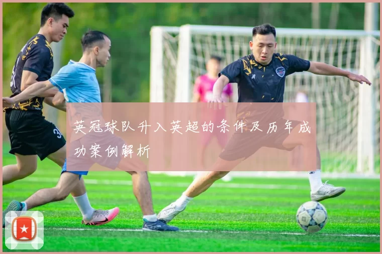 英冠球队升入英超的条件及历年成功案例解析