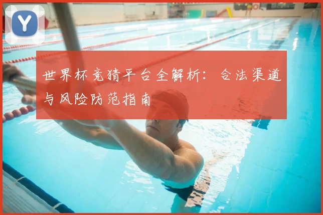 世界杯竞猜平台全解析:合法渠道与风险防范指南