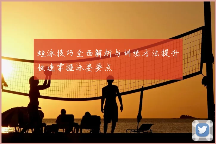 蛙泳技巧全面解析与训练方法提升快速掌握泳姿要点