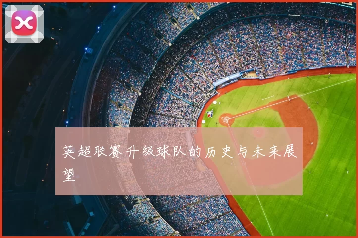 英超联赛升级球队的历史与未来展望
