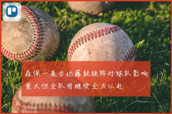 森保一表示远藤航缺阵对球队影响重大但全队将继续全力以赴