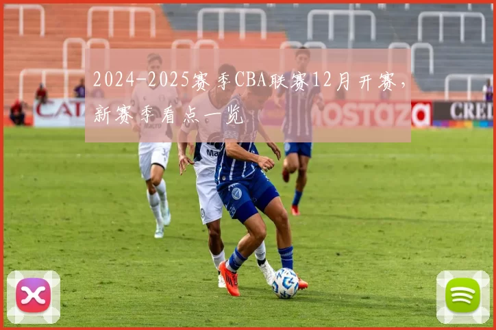 2024-2025赛季CBA联赛12月开赛,新赛季看点一览