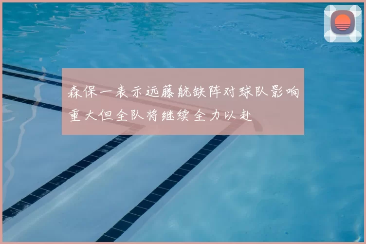 森保一表示远藤航缺阵对球队影响重大但全队将继续全力以赴