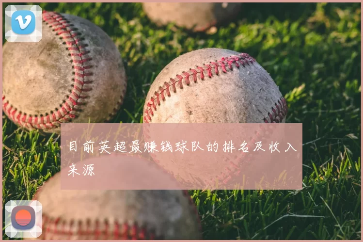 目前英超最赚钱球队的排名及收入来源