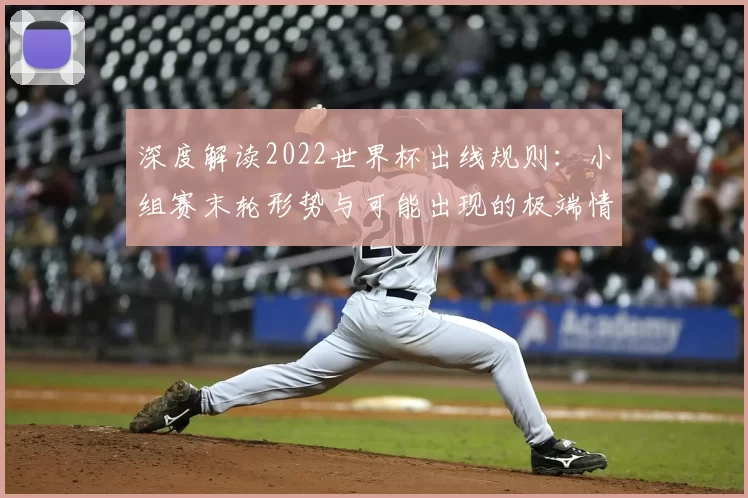 深度解读2022世界杯出线规则:小组赛末轮形势与可能出现的极端情况