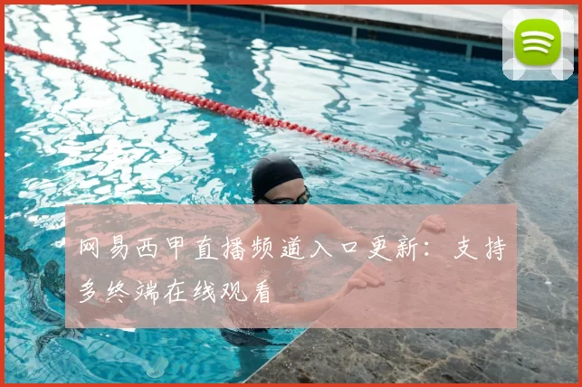 网易西甲直播频道入口更新：支持多终端在线观看