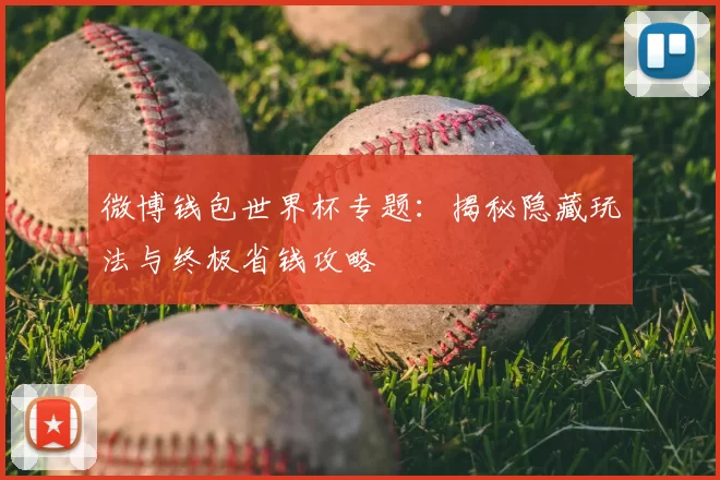 微博钱包世界杯专题:揭秘隐藏玩法与终极省钱攻略