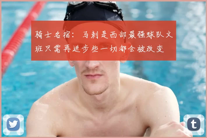 骑士名宿：马刺是西部最强球队文班只需再进步些一切都会被改变