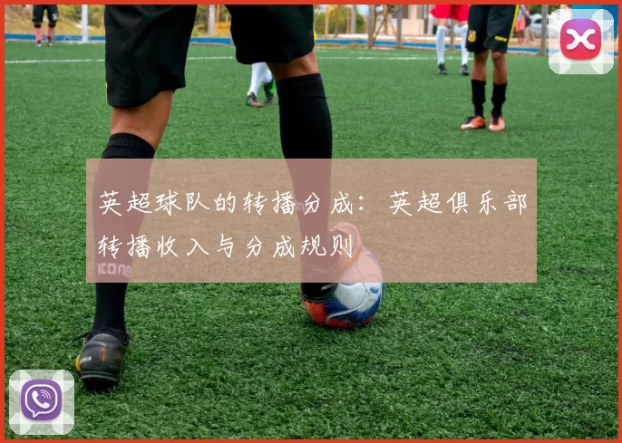 英超球队的转播分成：英超俱乐部转播收入与分成规则
