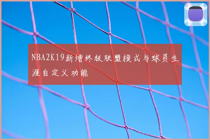 NBA2K19新增终极联盟模式与球员生涯自定义功能