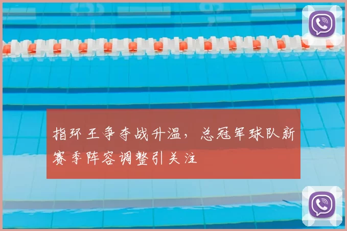 指环王争夺战升温,总冠军球队新赛季阵容调整引关注