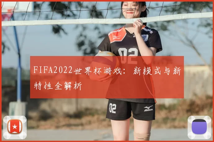 FIFA2022世界杯游戏:新模式与新特性全解析