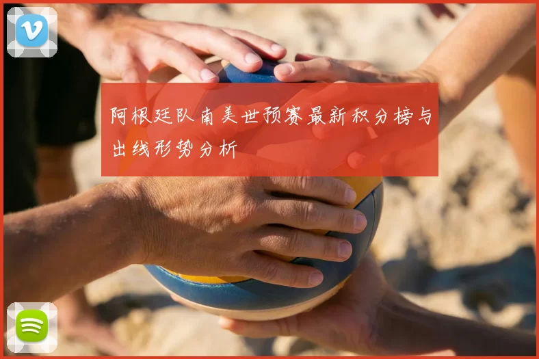 阿根廷队南美世预赛最新积分榜与出线形势分析