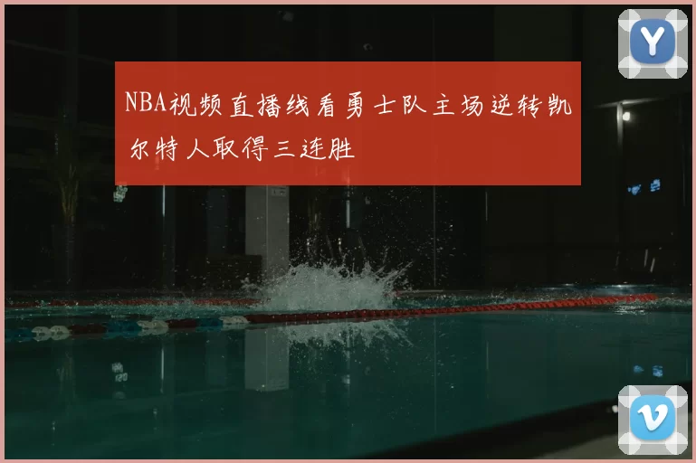 NBA视频直播线看勇士队主场逆转凯尔特人取得三连胜