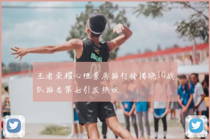 王者荣耀心理素质排行榜揭晓IG战队排名第七引发热议