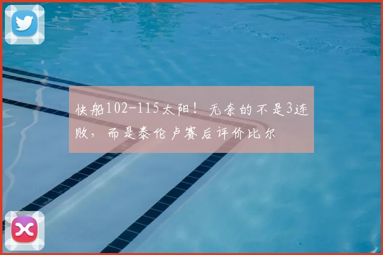 快船102-115太阳！无奈的不是3连败，而是泰伦卢赛后评价比尔