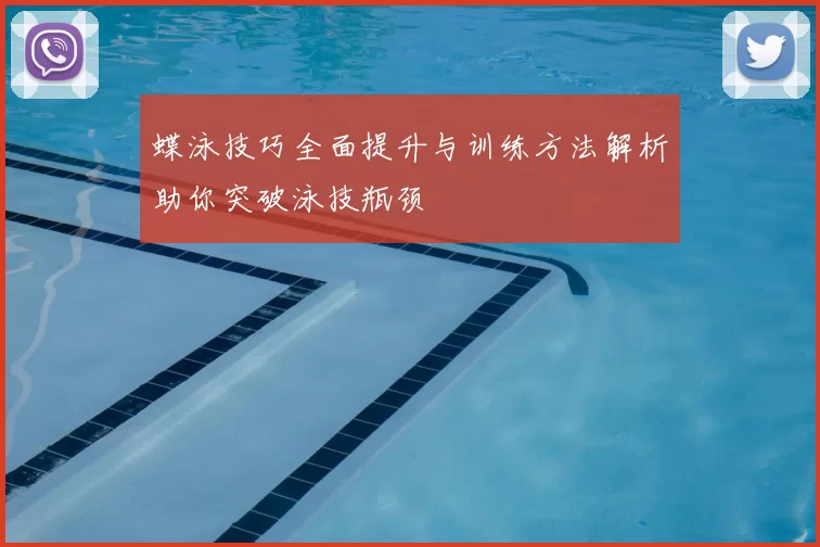 蝶泳技巧全面提升与训练方法解析助你突破泳技瓶颈