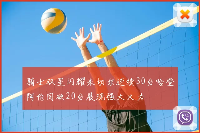 骑士双星闪耀米切尔连续30分哈登阿伦同砍20分展现强大火力