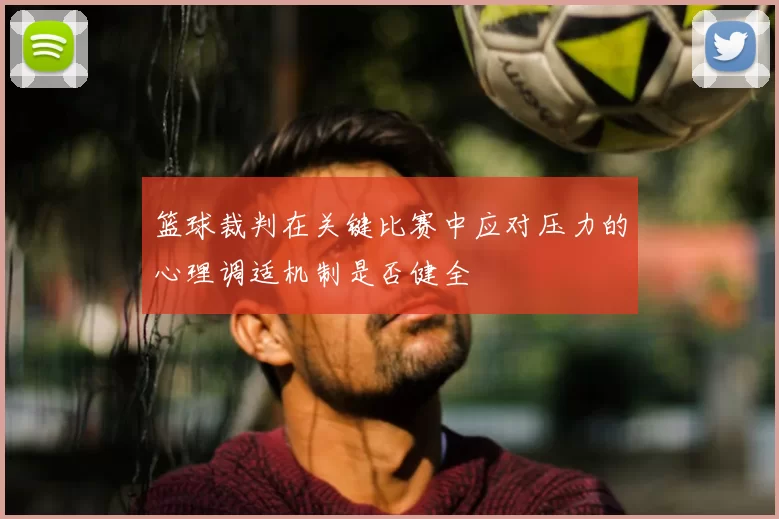 篮球裁判在关键比赛中应对压力的心理调适机制是否健全