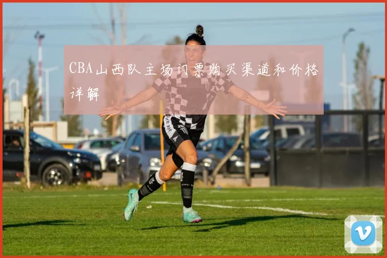 CBA山西队主场门票购买渠道和价格详解