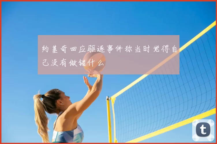 约基奇回应驱逐事件称当时觉得自己没有做错什么