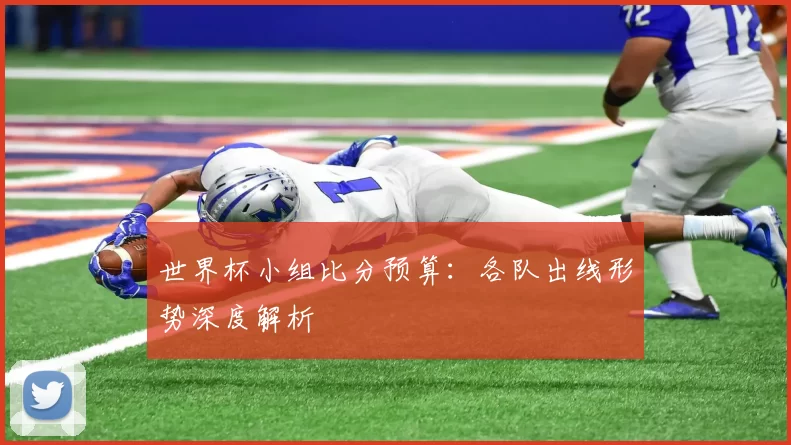 世界杯小组比分预算：各队出线形势深度解析