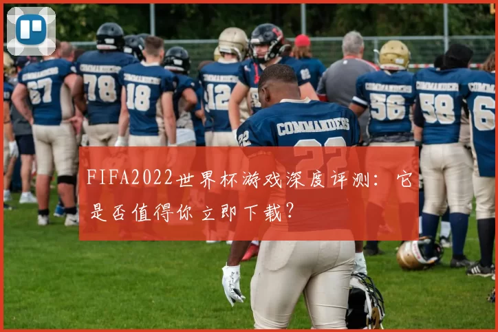 FIFA2022世界杯游戏深度评测：它是否值得你立即下载？