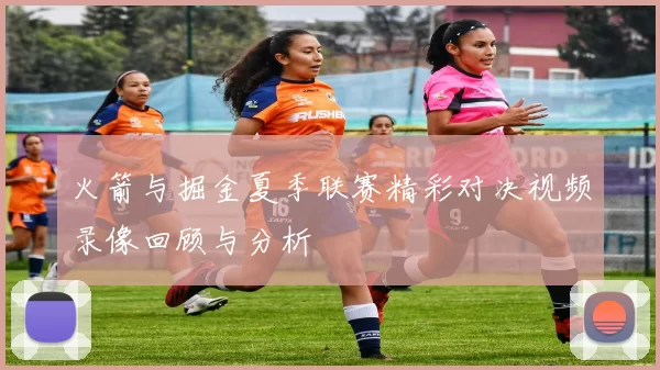火箭与掘金夏季联赛精彩对决视频录像回顾与分析
