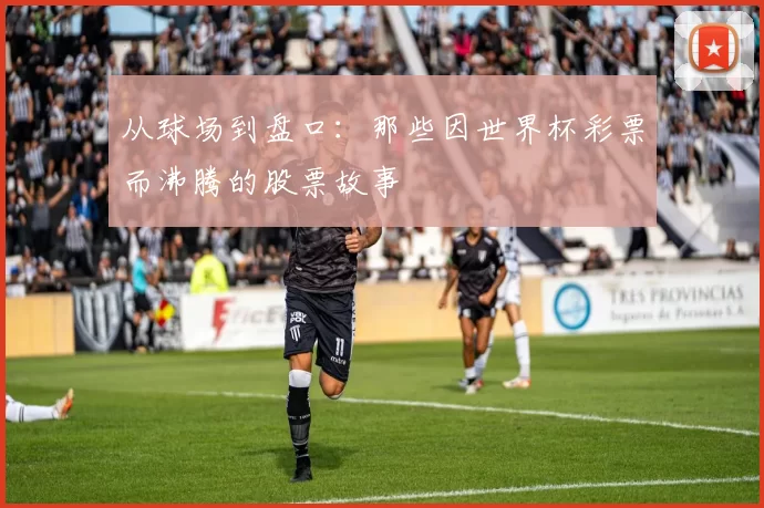 从球场到盘口:那些因世界杯彩票而沸腾的股票故事