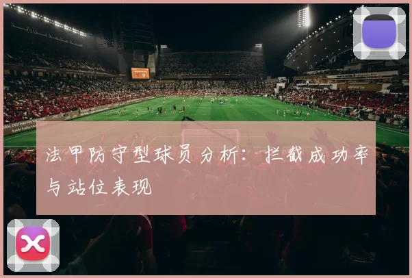 法甲防守型球员分析：拦截成功率与站位表现