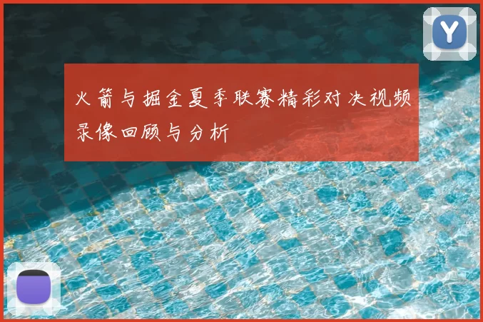 火箭与掘金夏季联赛精彩对决视频录像回顾与分析