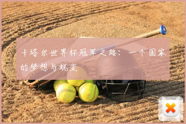 卡塔尔世界杯冠军之路：一个国家的梦想与蜕变