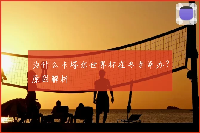 为什么卡塔尔世界杯在冬季举办？原因解析