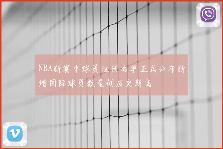 NBA新赛季球员注册名单正式公布新增国际球员数量创历史新高