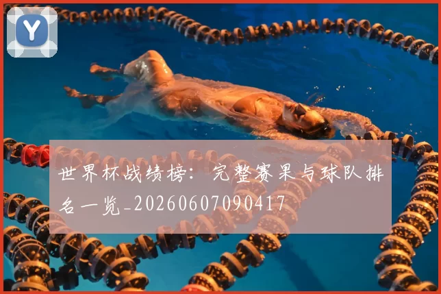世界杯战绩榜：完整赛果与球队排名一览_20260607090417