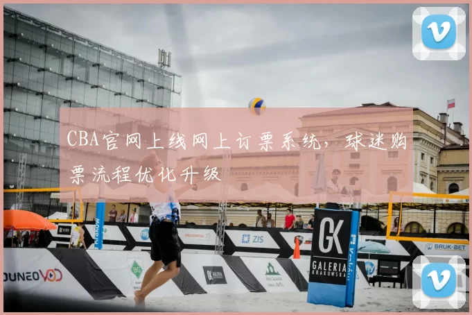 CBA官网上线网上订票系统，球迷购票流程优化升级