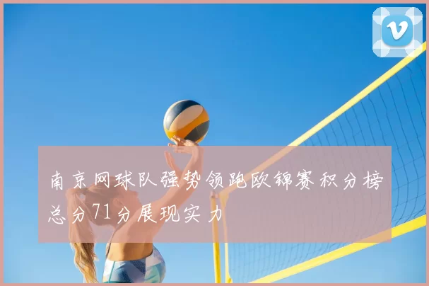南京网球队强势领跑欧锦赛积分榜总分71分展现实力