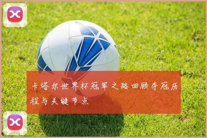 卡塔尔世界杯冠军之路回顾夺冠历程与关键节点