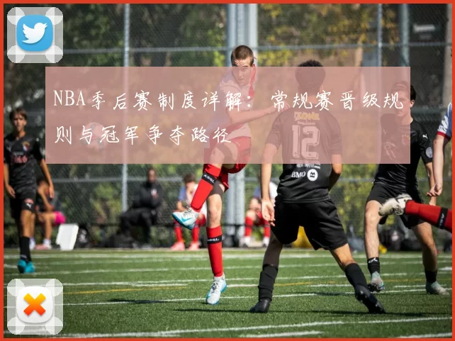 NBA季后赛制度详解：常规赛晋级规则与冠军争夺路径