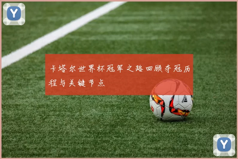 卡塔尔世界杯冠军之路回顾夺冠历程与关键节点