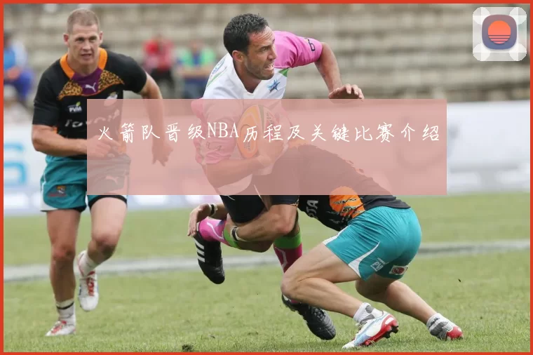 火箭队晋级NBA历程及关键比赛介绍