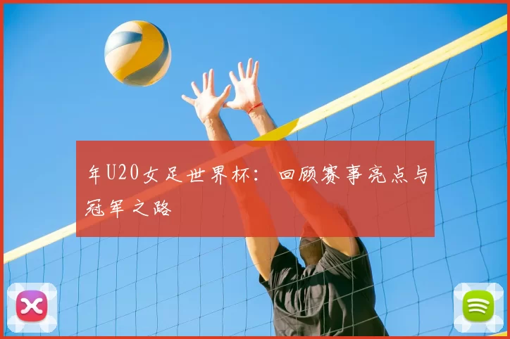 年U20女足世界杯:回顾赛事亮点与冠军之路