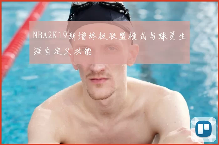 NBA2K19新增终极联盟模式与球员生涯自定义功能