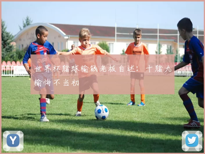 世界杯赌球输钱老板自述：十赌九输悔不当初