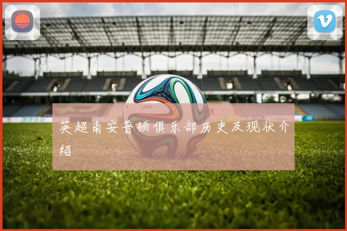 英超南安普顿俱乐部历史及现状介绍