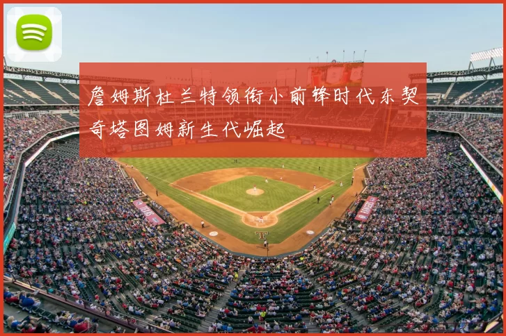 詹姆斯杜兰特领衔小前锋时代东契奇塔图姆新生代崛起