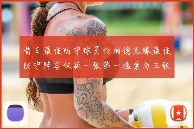 昔日最佳防守球员伦纳德无缘最佳防守阵容仅获一张第一选票与三张第二选票