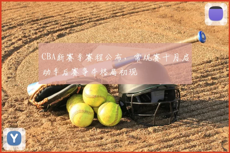 CBA新赛季赛程公布，常规赛十月启动季后赛争夺格局初现