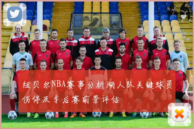 纽贝尔NBA赛事分析湖人队关键球员伤停及季后赛前景评估